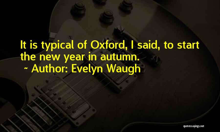 Evelyn Waugh Quotes: It Is Typical Of Oxford, I Said, To Start The New Year In Autumn.