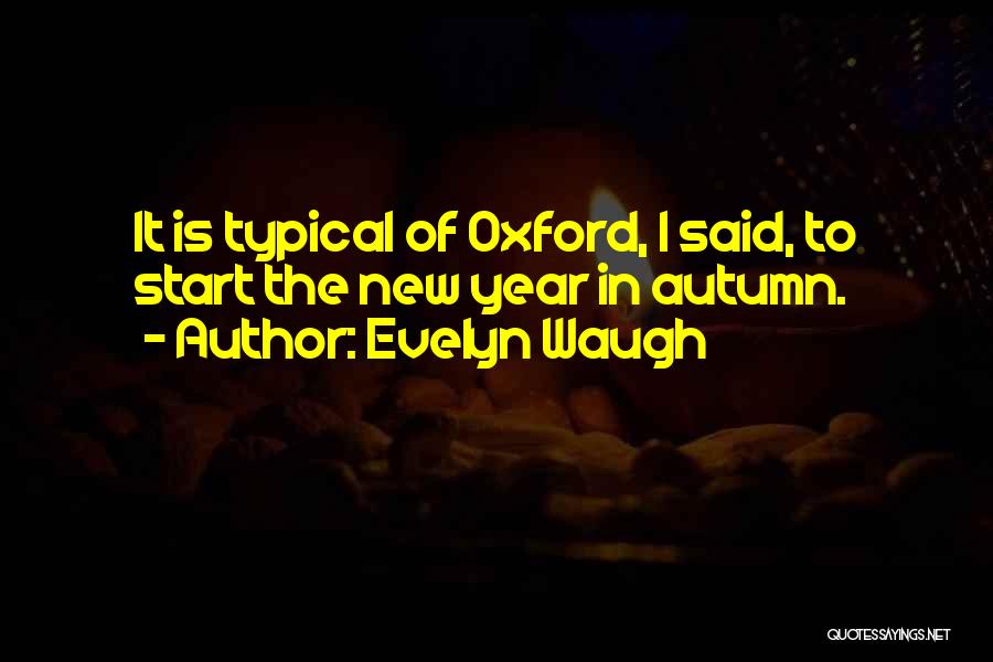 Evelyn Waugh Quotes: It Is Typical Of Oxford, I Said, To Start The New Year In Autumn.