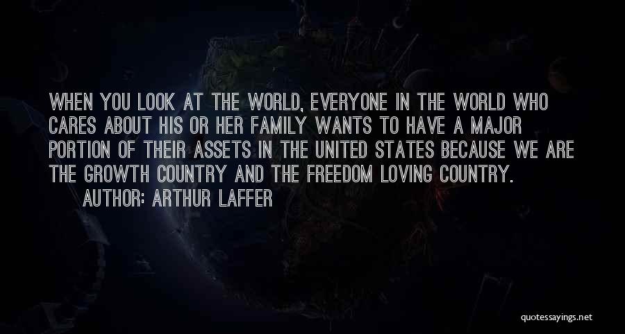 Arthur Laffer Quotes: When You Look At The World, Everyone In The World Who Cares About His Or Her Family Wants To Have