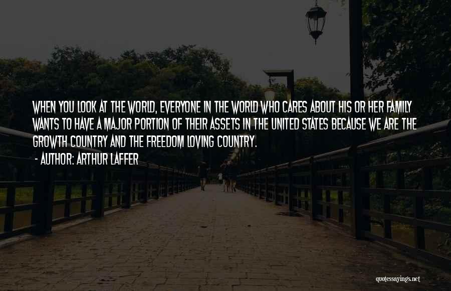 Arthur Laffer Quotes: When You Look At The World, Everyone In The World Who Cares About His Or Her Family Wants To Have