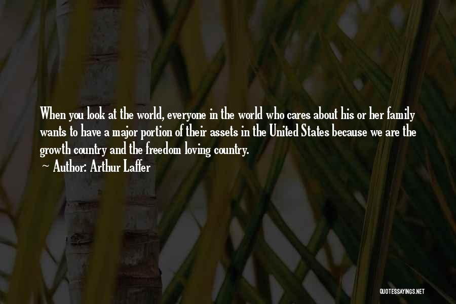 Arthur Laffer Quotes: When You Look At The World, Everyone In The World Who Cares About His Or Her Family Wants To Have