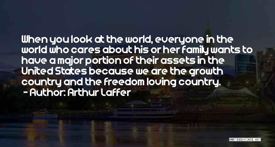 Arthur Laffer Quotes: When You Look At The World, Everyone In The World Who Cares About His Or Her Family Wants To Have