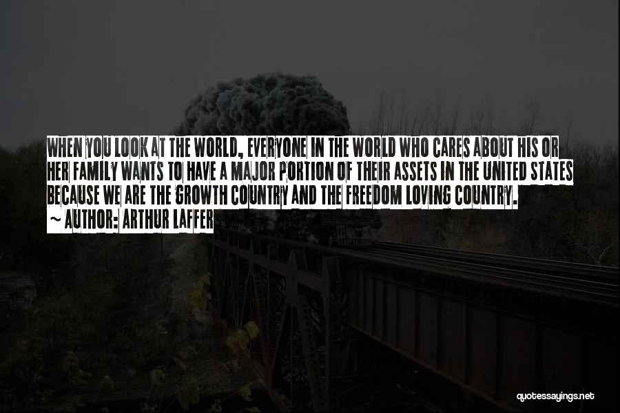 Arthur Laffer Quotes: When You Look At The World, Everyone In The World Who Cares About His Or Her Family Wants To Have