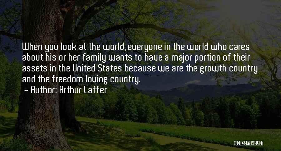 Arthur Laffer Quotes: When You Look At The World, Everyone In The World Who Cares About His Or Her Family Wants To Have