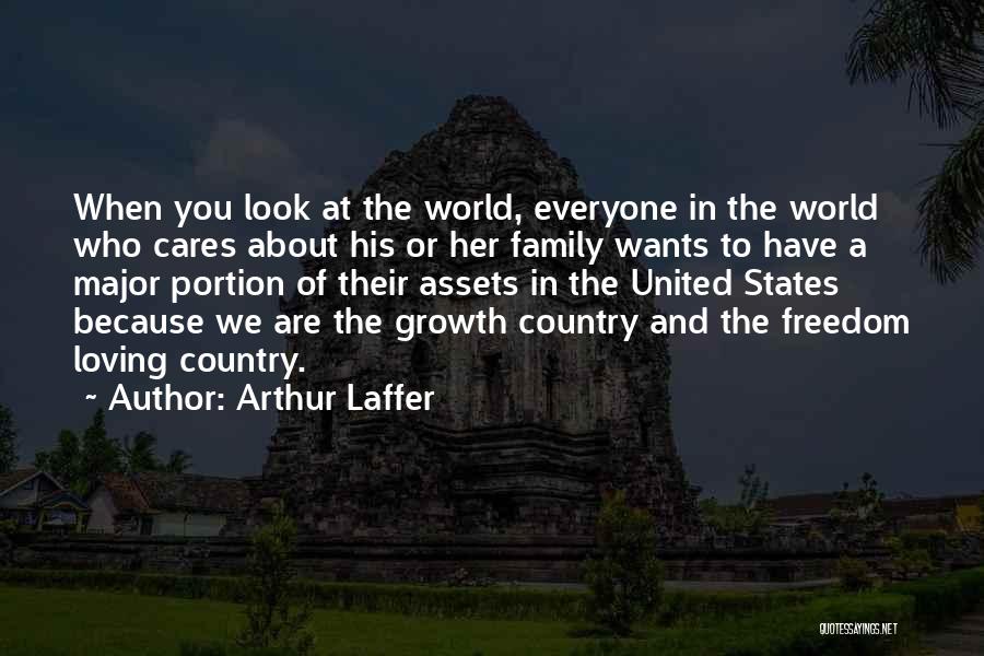 Arthur Laffer Quotes: When You Look At The World, Everyone In The World Who Cares About His Or Her Family Wants To Have