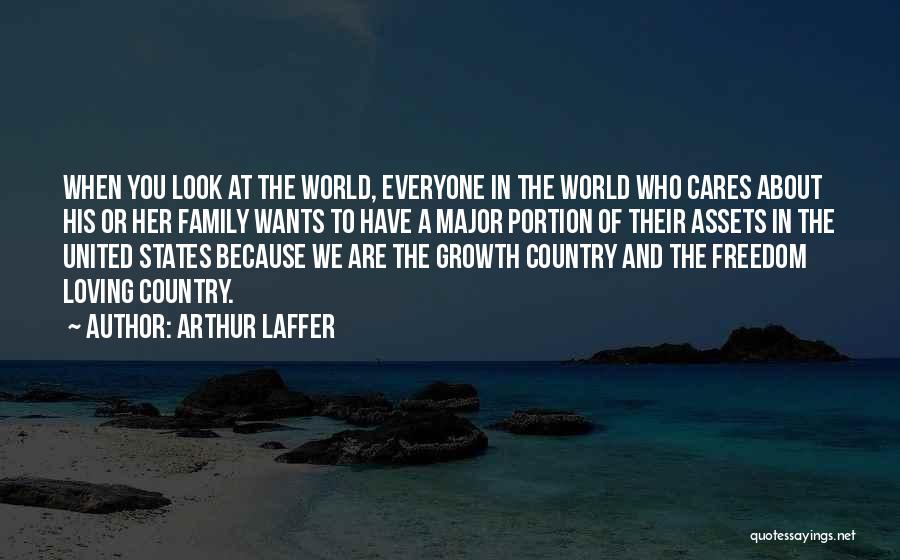 Arthur Laffer Quotes: When You Look At The World, Everyone In The World Who Cares About His Or Her Family Wants To Have