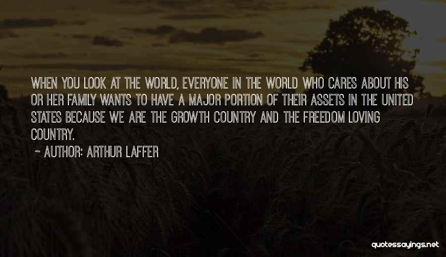 Arthur Laffer Quotes: When You Look At The World, Everyone In The World Who Cares About His Or Her Family Wants To Have