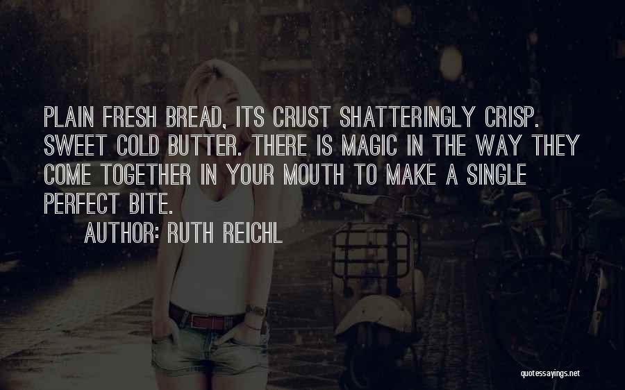 Ruth Reichl Quotes: Plain Fresh Bread, Its Crust Shatteringly Crisp. Sweet Cold Butter. There Is Magic In The Way They Come Together In