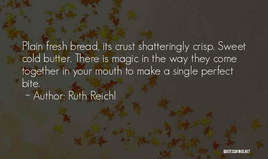 Ruth Reichl Quotes: Plain Fresh Bread, Its Crust Shatteringly Crisp. Sweet Cold Butter. There Is Magic In The Way They Come Together In