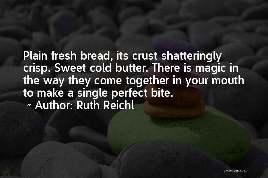 Ruth Reichl Quotes: Plain Fresh Bread, Its Crust Shatteringly Crisp. Sweet Cold Butter. There Is Magic In The Way They Come Together In