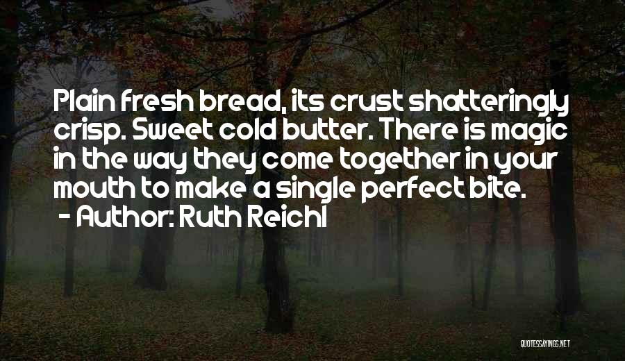 Ruth Reichl Quotes: Plain Fresh Bread, Its Crust Shatteringly Crisp. Sweet Cold Butter. There Is Magic In The Way They Come Together In