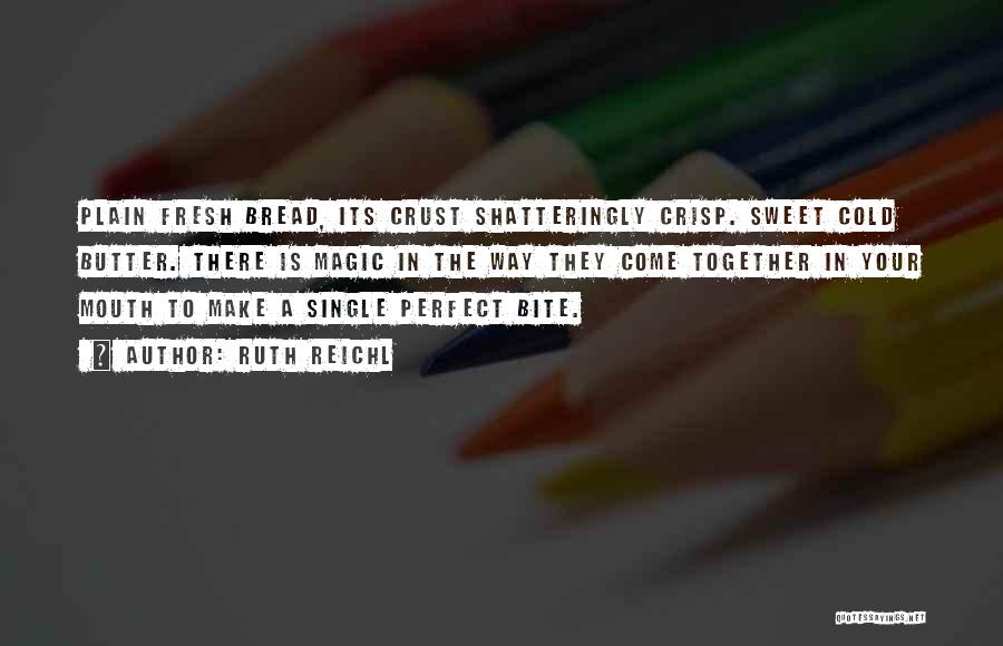 Ruth Reichl Quotes: Plain Fresh Bread, Its Crust Shatteringly Crisp. Sweet Cold Butter. There Is Magic In The Way They Come Together In