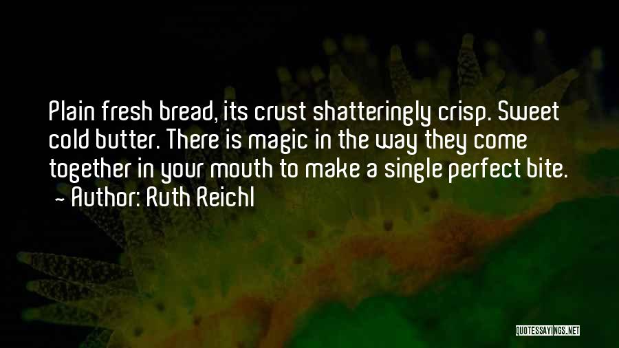Ruth Reichl Quotes: Plain Fresh Bread, Its Crust Shatteringly Crisp. Sweet Cold Butter. There Is Magic In The Way They Come Together In