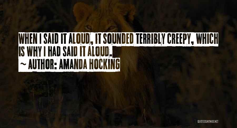 Amanda Hocking Quotes: When I Said It Aloud, It Sounded Terribly Creepy, Which Is Why I Had Said It Aloud.