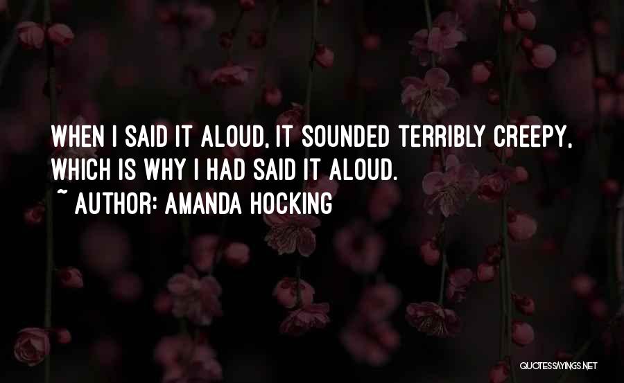 Amanda Hocking Quotes: When I Said It Aloud, It Sounded Terribly Creepy, Which Is Why I Had Said It Aloud.
