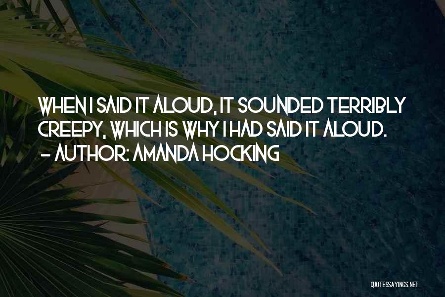 Amanda Hocking Quotes: When I Said It Aloud, It Sounded Terribly Creepy, Which Is Why I Had Said It Aloud.