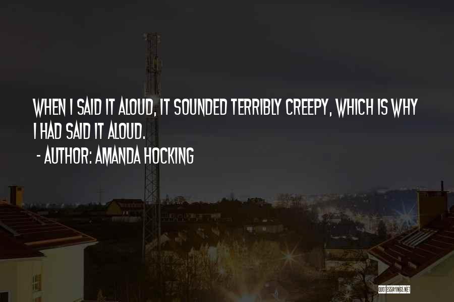 Amanda Hocking Quotes: When I Said It Aloud, It Sounded Terribly Creepy, Which Is Why I Had Said It Aloud.