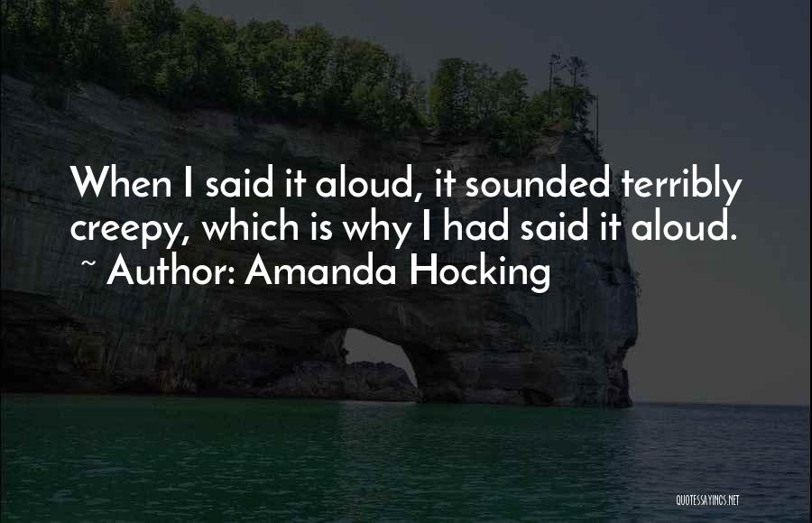 Amanda Hocking Quotes: When I Said It Aloud, It Sounded Terribly Creepy, Which Is Why I Had Said It Aloud.