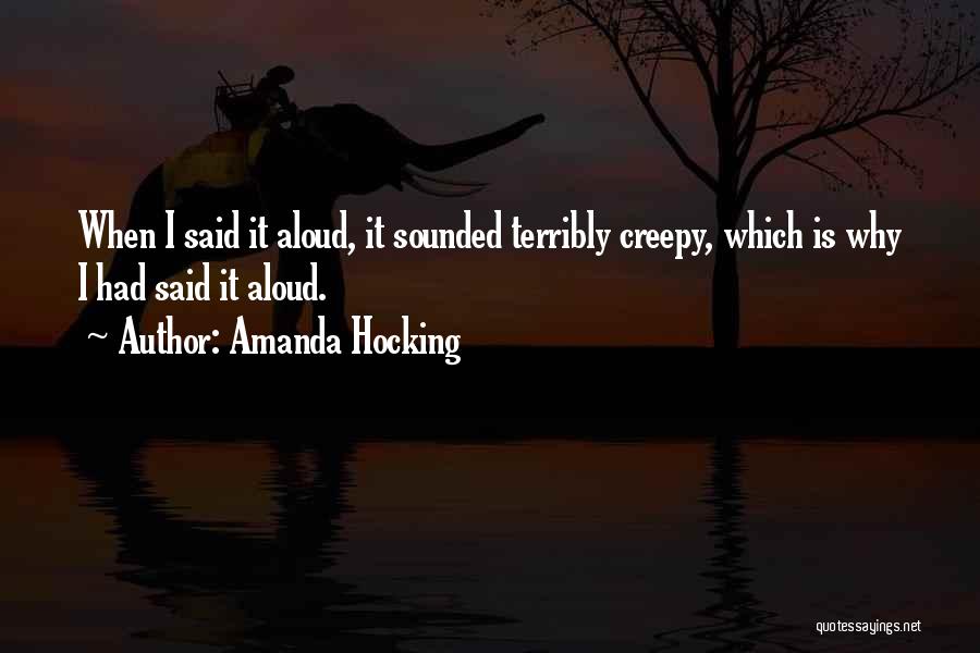 Amanda Hocking Quotes: When I Said It Aloud, It Sounded Terribly Creepy, Which Is Why I Had Said It Aloud.