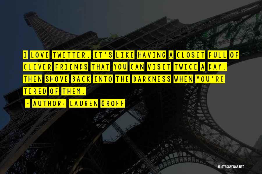 Lauren Groff Quotes: I Love Twitter. It's Like Having A Closet Full Of Clever Friends That You Can Visit Twice A Day, Then