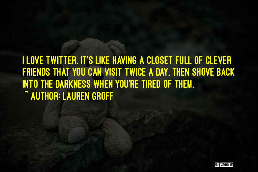 Lauren Groff Quotes: I Love Twitter. It's Like Having A Closet Full Of Clever Friends That You Can Visit Twice A Day, Then