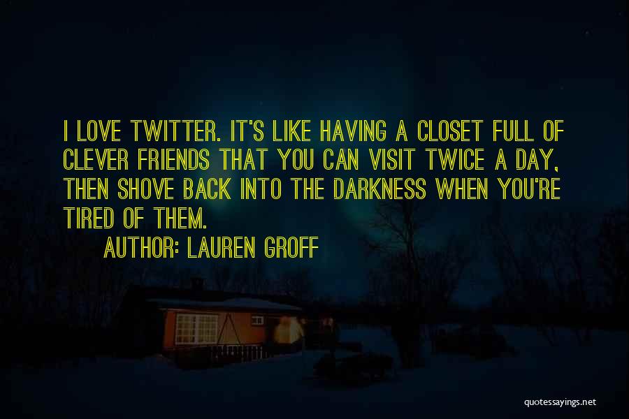 Lauren Groff Quotes: I Love Twitter. It's Like Having A Closet Full Of Clever Friends That You Can Visit Twice A Day, Then