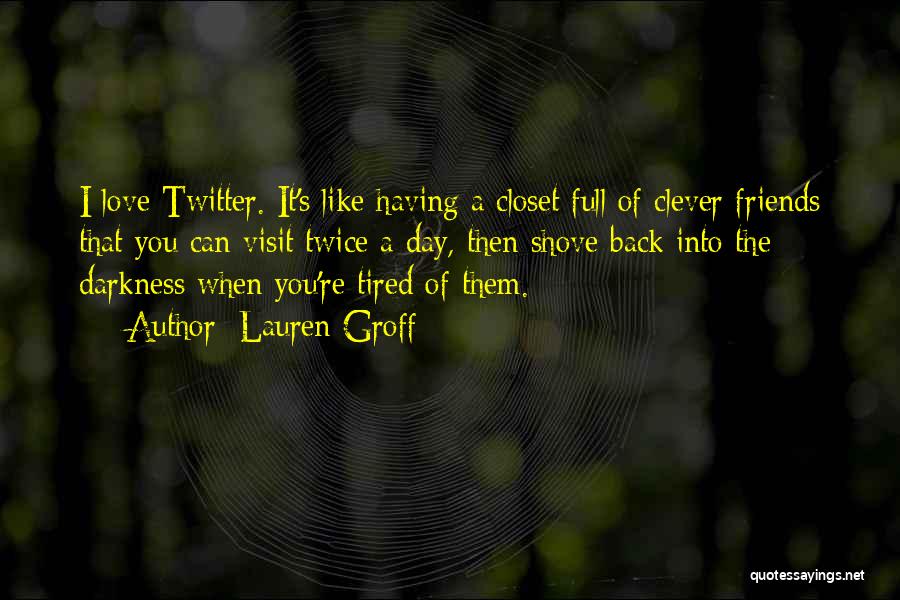 Lauren Groff Quotes: I Love Twitter. It's Like Having A Closet Full Of Clever Friends That You Can Visit Twice A Day, Then