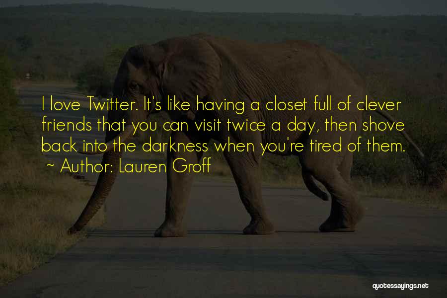 Lauren Groff Quotes: I Love Twitter. It's Like Having A Closet Full Of Clever Friends That You Can Visit Twice A Day, Then