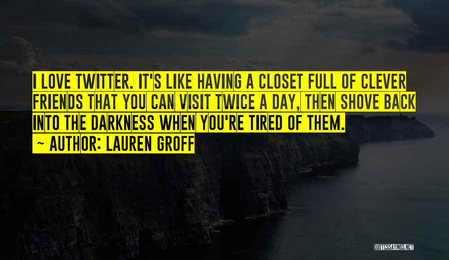 Lauren Groff Quotes: I Love Twitter. It's Like Having A Closet Full Of Clever Friends That You Can Visit Twice A Day, Then