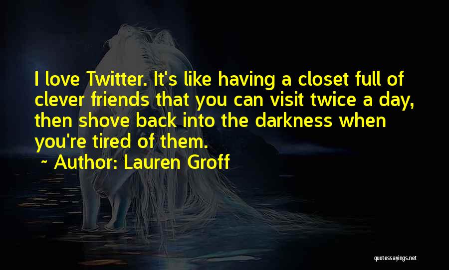 Lauren Groff Quotes: I Love Twitter. It's Like Having A Closet Full Of Clever Friends That You Can Visit Twice A Day, Then