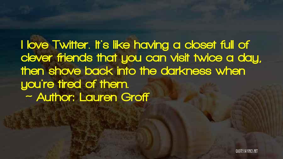 Lauren Groff Quotes: I Love Twitter. It's Like Having A Closet Full Of Clever Friends That You Can Visit Twice A Day, Then