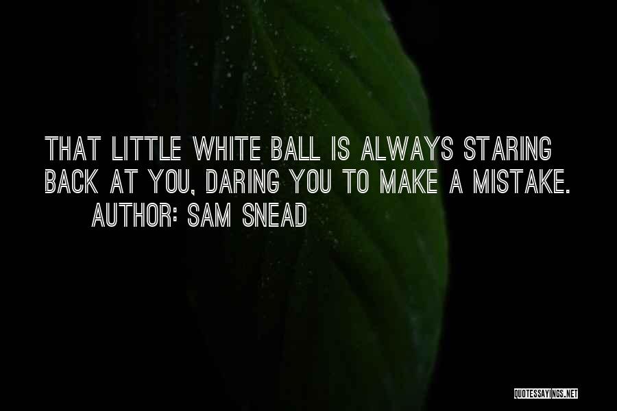 Sam Snead Quotes: That Little White Ball Is Always Staring Back At You, Daring You To Make A Mistake.