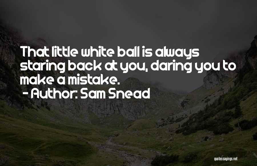 Sam Snead Quotes: That Little White Ball Is Always Staring Back At You, Daring You To Make A Mistake.