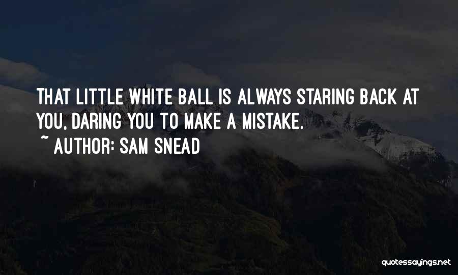 Sam Snead Quotes: That Little White Ball Is Always Staring Back At You, Daring You To Make A Mistake.
