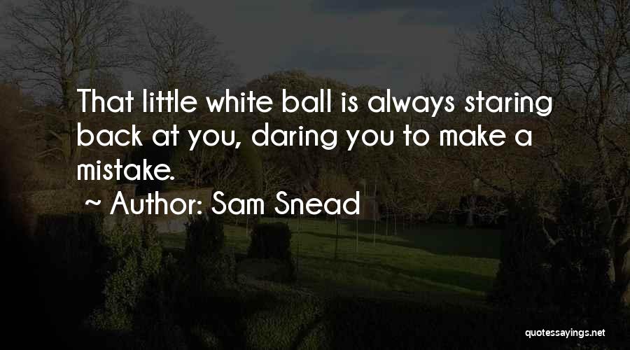 Sam Snead Quotes: That Little White Ball Is Always Staring Back At You, Daring You To Make A Mistake.