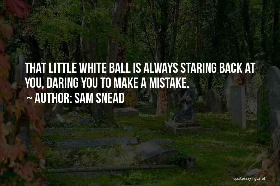 Sam Snead Quotes: That Little White Ball Is Always Staring Back At You, Daring You To Make A Mistake.