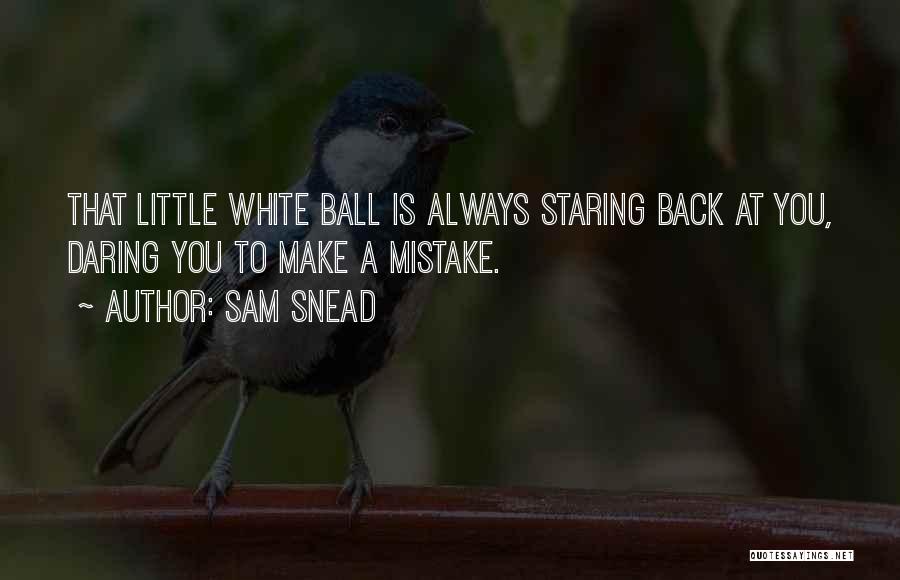 Sam Snead Quotes: That Little White Ball Is Always Staring Back At You, Daring You To Make A Mistake.