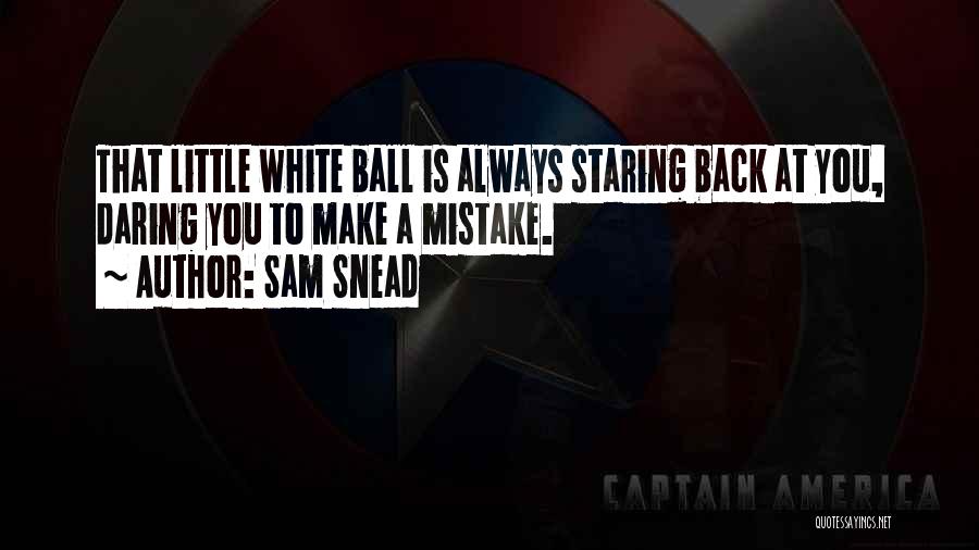 Sam Snead Quotes: That Little White Ball Is Always Staring Back At You, Daring You To Make A Mistake.