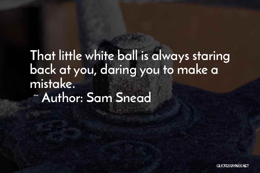 Sam Snead Quotes: That Little White Ball Is Always Staring Back At You, Daring You To Make A Mistake.