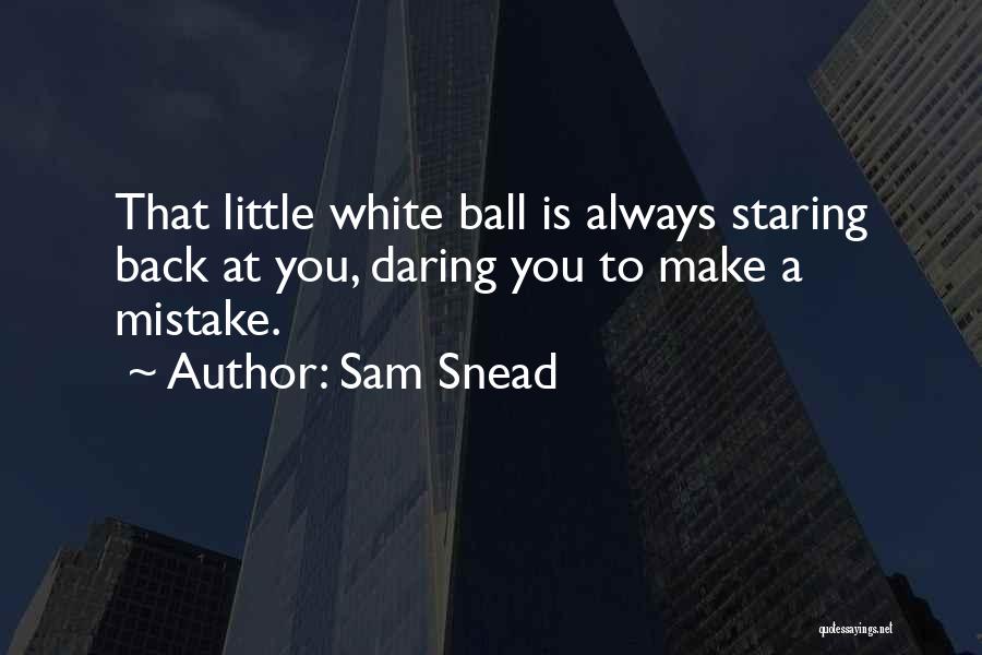 Sam Snead Quotes: That Little White Ball Is Always Staring Back At You, Daring You To Make A Mistake.
