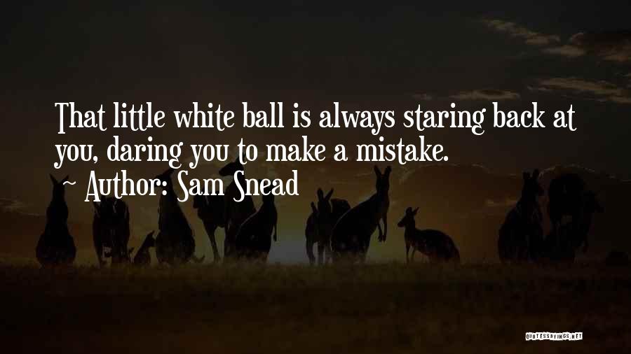 Sam Snead Quotes: That Little White Ball Is Always Staring Back At You, Daring You To Make A Mistake.