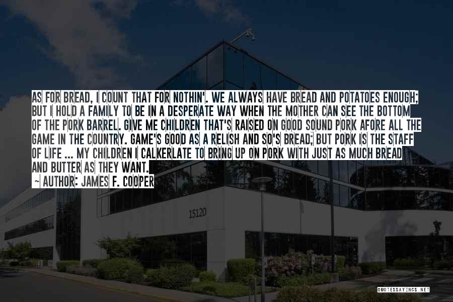 James F. Cooper Quotes: As For Bread, I Count That For Nothin'. We Always Have Bread And Potatoes Enough; But I Hold A Family