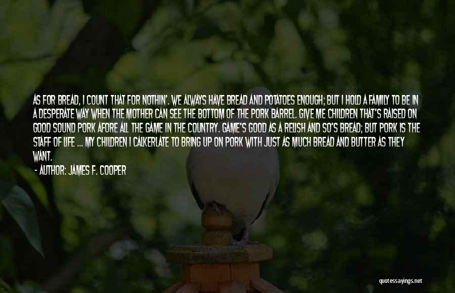James F. Cooper Quotes: As For Bread, I Count That For Nothin'. We Always Have Bread And Potatoes Enough; But I Hold A Family