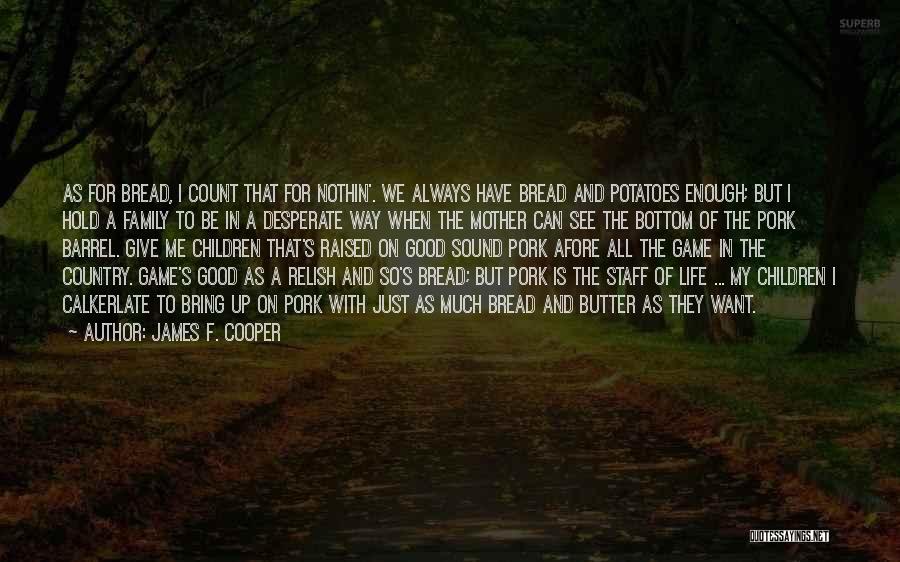 James F. Cooper Quotes: As For Bread, I Count That For Nothin'. We Always Have Bread And Potatoes Enough; But I Hold A Family