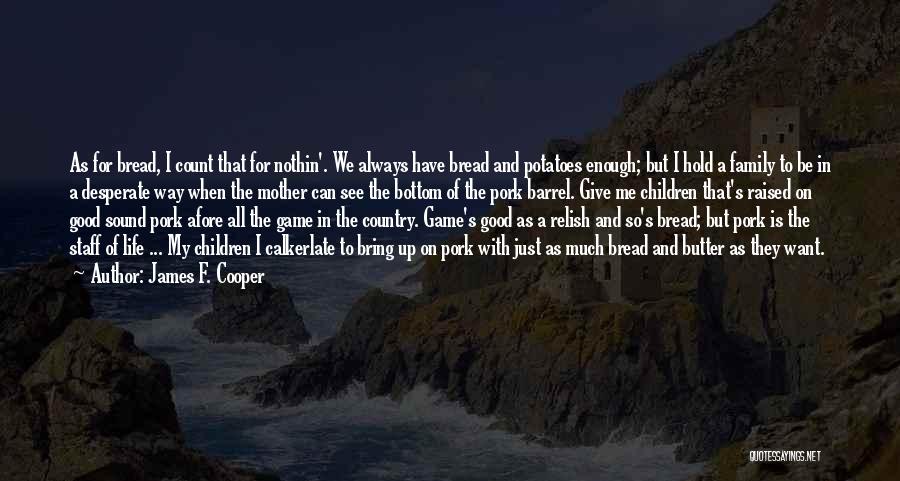 James F. Cooper Quotes: As For Bread, I Count That For Nothin'. We Always Have Bread And Potatoes Enough; But I Hold A Family