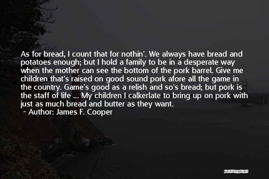 James F. Cooper Quotes: As For Bread, I Count That For Nothin'. We Always Have Bread And Potatoes Enough; But I Hold A Family