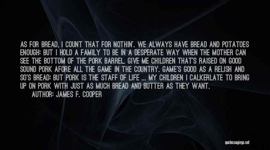 James F. Cooper Quotes: As For Bread, I Count That For Nothin'. We Always Have Bread And Potatoes Enough; But I Hold A Family