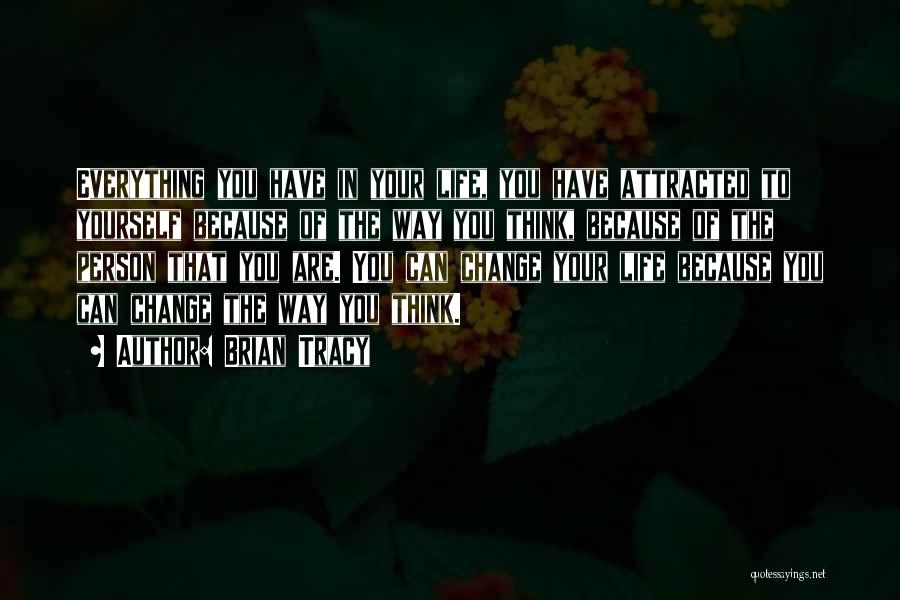 Brian Tracy Quotes: Everything You Have In Your Life, You Have Attracted To Yourself Because Of The Way You Think, Because Of The