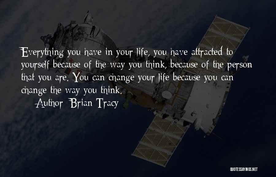 Brian Tracy Quotes: Everything You Have In Your Life, You Have Attracted To Yourself Because Of The Way You Think, Because Of The