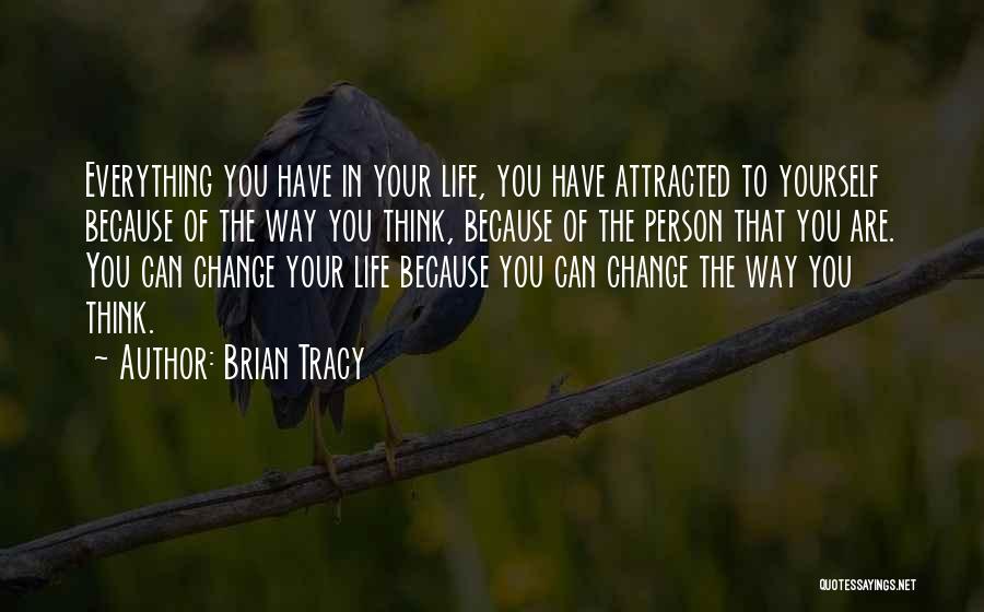 Brian Tracy Quotes: Everything You Have In Your Life, You Have Attracted To Yourself Because Of The Way You Think, Because Of The